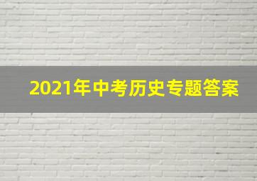 2021年中考历史专题答案