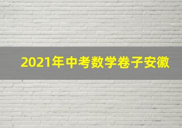 2021年中考数学卷子安徽