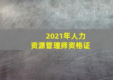 2021年人力资源管理师资格证