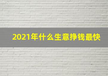 2021年什么生意挣钱最快