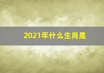 2021年什么生肖是