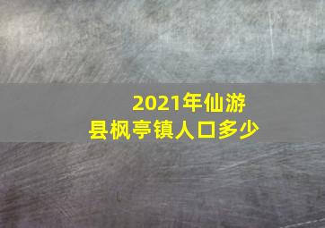 2021年仙游县枫亭镇人口多少