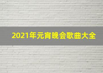 2021年元宵晚会歌曲大全