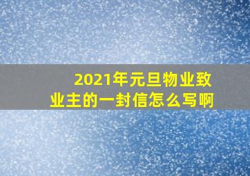 2021年元旦物业致业主的一封信怎么写啊