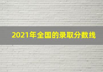 2021年全国的录取分数线