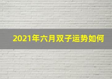 2021年六月双子运势如何