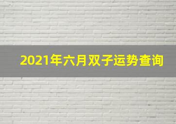 2021年六月双子运势查询