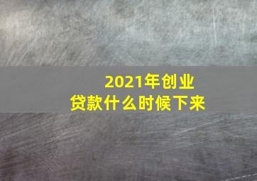 2021年创业贷款什么时候下来