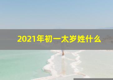 2021年初一太岁姓什么