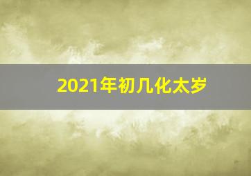 2021年初几化太岁