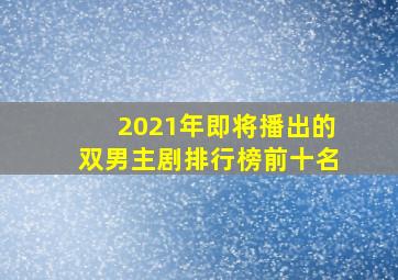 2021年即将播出的双男主剧排行榜前十名