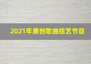 2021年原创歌曲综艺节目