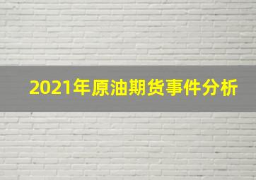 2021年原油期货事件分析