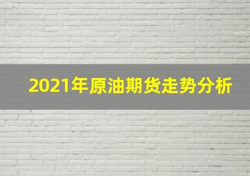 2021年原油期货走势分析