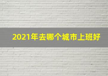 2021年去哪个城市上班好