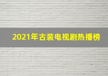 2021年古装电视剧热播榜