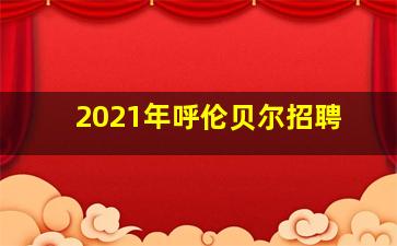 2021年呼伦贝尔招聘