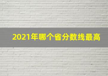 2021年哪个省分数线最高