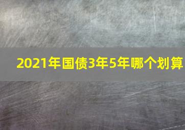 2021年国债3年5年哪个划算