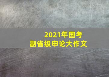 2021年国考副省级申论大作文