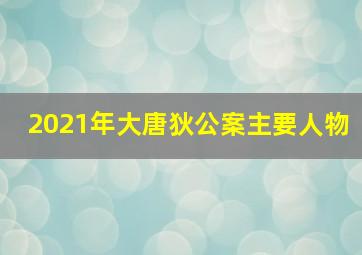 2021年大唐狄公案主要人物