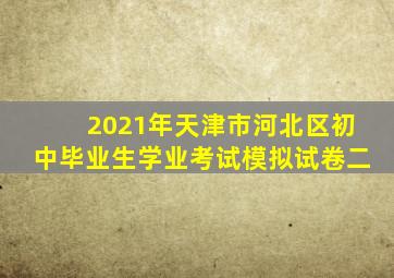 2021年天津市河北区初中毕业生学业考试模拟试卷二