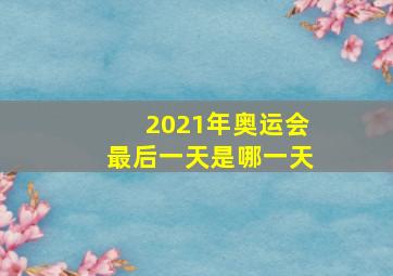 2021年奥运会最后一天是哪一天