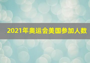 2021年奥运会美国参加人数