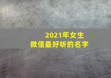 2021年女生微信最好听的名字