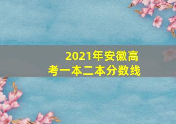 2021年安徽高考一本二本分数线