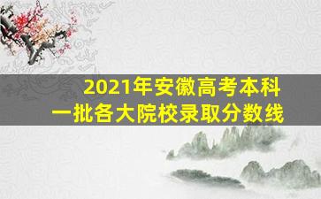 2021年安徽高考本科一批各大院校录取分数线