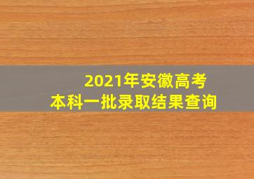 2021年安徽高考本科一批录取结果查询