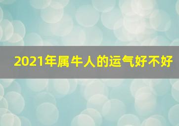 2021年属牛人的运气好不好