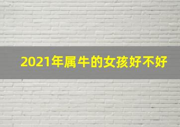 2021年属牛的女孩好不好