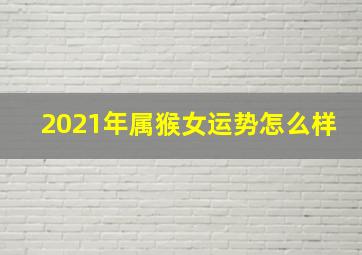 2021年属猴女运势怎么样