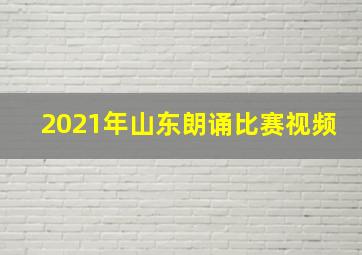 2021年山东朗诵比赛视频