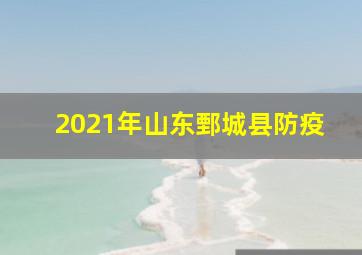 2021年山东鄄城县防疫