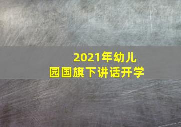 2021年幼儿园国旗下讲话开学