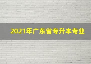 2021年广东省专升本专业