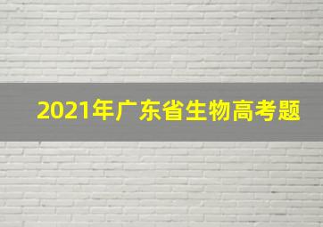 2021年广东省生物高考题