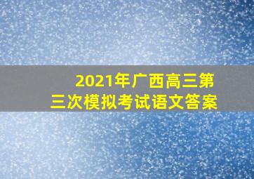 2021年广西高三第三次模拟考试语文答案