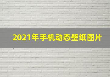 2021年手机动态壁纸图片