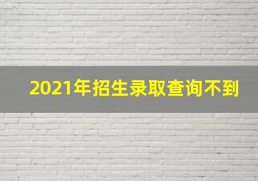 2021年招生录取查询不到