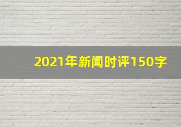 2021年新闻时评150字