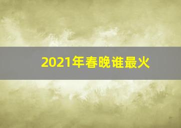 2021年春晚谁最火