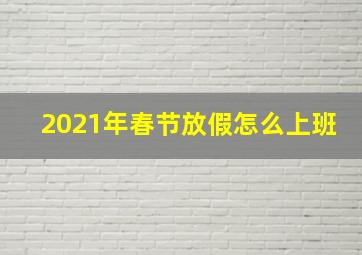 2021年春节放假怎么上班