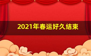 2021年春运好久结束