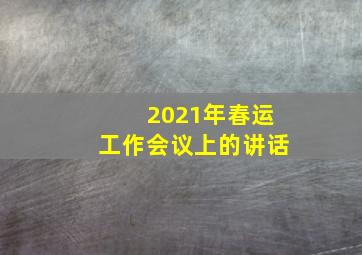 2021年春运工作会议上的讲话