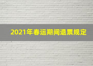 2021年春运期间退票规定