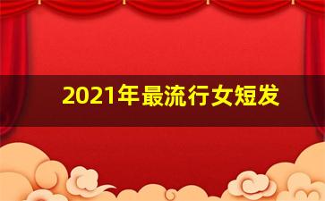 2021年最流行女短发